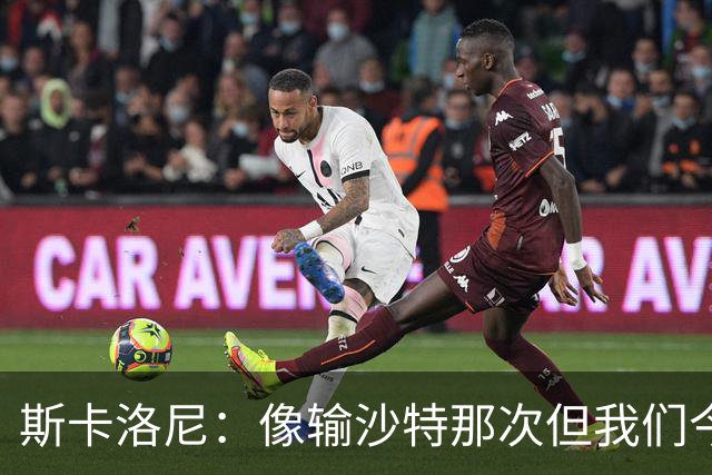 斯卡洛尼：像输沙特那次但我们今天做出回应 就3天半休息难以理解