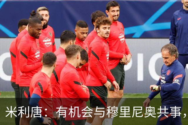 米利唐：有机会与穆里尼奥共事，我迫不及待重返训练场